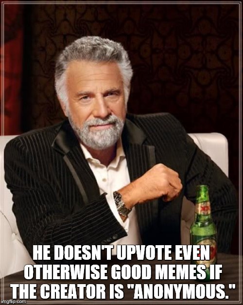 The Most Interesting Man In The World Meme | HE DOESN'T UPVOTE EVEN OTHERWISE GOOD MEMES IF THE CREATOR IS "ANONYMOUS." | image tagged in memes,the most interesting man in the world | made w/ Imgflip meme maker