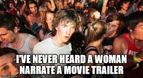 Deep voices only apply | I'VE NEVER HEARD A WOMAN NARRATE A MOVIE TRAILER | image tagged in memes,sudden clarity clarence,sudden realization,movie,stupid | made w/ Imgflip meme maker