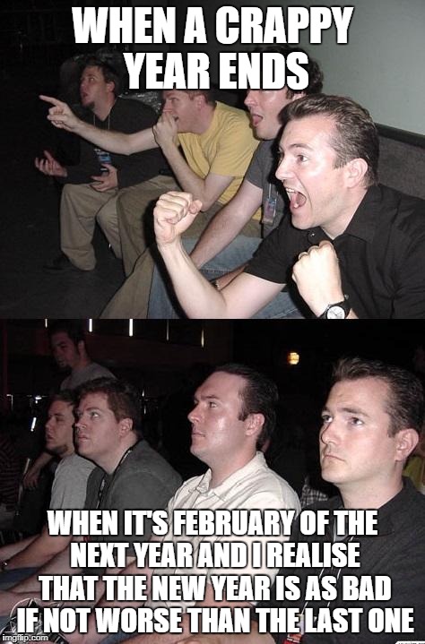 The Light At The End Of The Tunnel Is The Headlights Of The Oncoming Train | WHEN A CRAPPY YEAR ENDS; WHEN IT'S FEBRUARY OF THE NEXT YEAR AND I REALISE THAT THE NEW YEAR IS AS BAD IF NOT WORSE THAN THE LAST ONE | image tagged in reaction guys,happy new year | made w/ Imgflip meme maker
