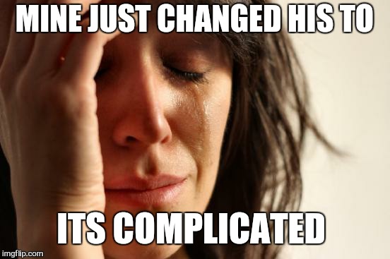 First World Problems Meme | MINE JUST CHANGED HIS TO ITS COMPLICATED | image tagged in memes,first world problems | made w/ Imgflip meme maker