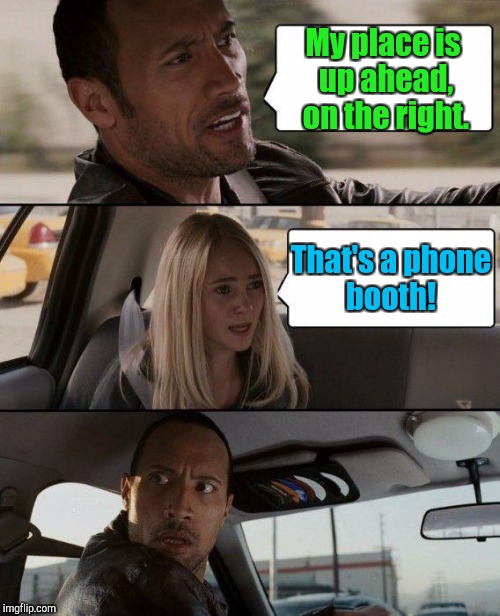 The Rock Driving Meme | My place is up ahead,  on the right. That's a phone booth! | image tagged in memes,the rock driving | made w/ Imgflip meme maker