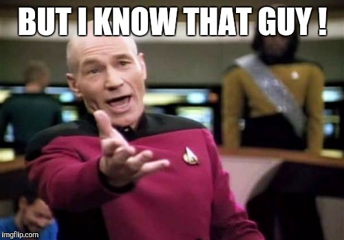 Picard Wtf Meme | BUT I KNOW THAT GUY ! | image tagged in memes,picard wtf | made w/ Imgflip meme maker