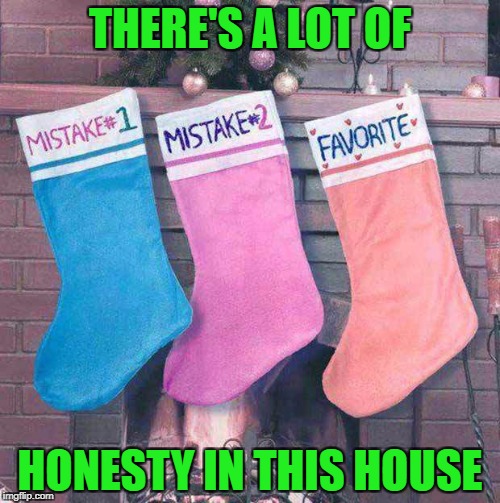 Being the 3rd of 5 children, I may have been a mistake!!! | THERE'S A LOT OF; HONESTY IN THIS HOUSE | image tagged in christmas mistakes,memes,christmas,funny,christmas stockings,honesty | made w/ Imgflip meme maker
