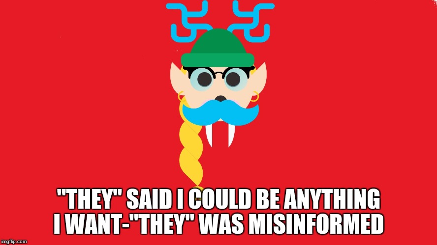 "They" | "THEY" SAID I COULD BE ANYTHING I WANT-"THEY" WAS MISINFORMED | image tagged in funny,christmas,they said i could be anything | made w/ Imgflip meme maker