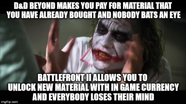 And everybody loses their minds Meme | D&D BEYOND MAKES YOU PAY FOR MATERIAL THAT YOU HAVE ALREADY BOUGHT AND NOBODY BATS AN EYE; BATTLEFRONT II ALLOWS YOU TO UNLOCK NEW MATERIAL WITH IN GAME CURRENCY AND EVERYBODY LOSES THEIR MIND | image tagged in memes,and everybody loses their minds | made w/ Imgflip meme maker