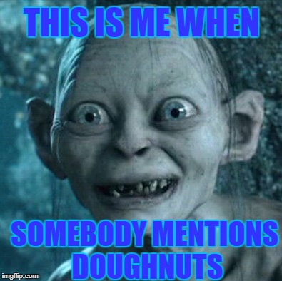 Gollum | THIS IS ME WHEN; SOMEBODY MENTIONS DOUGHNUTS | image tagged in memes,gollum | made w/ Imgflip meme maker