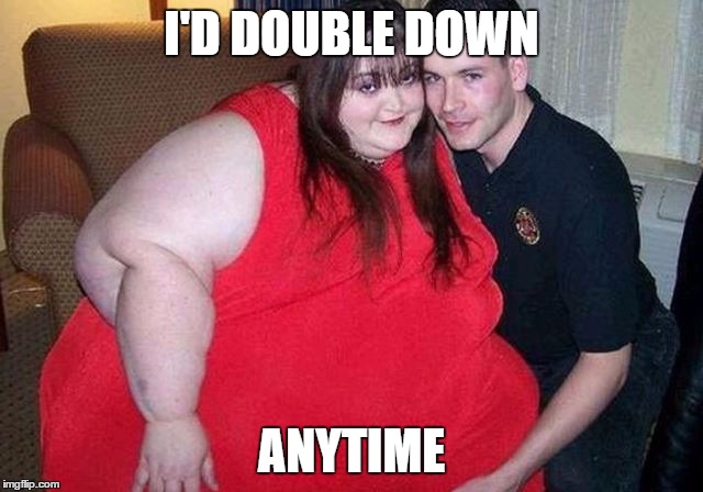 I'D DOUBLE DOWN ANYTIME | made w/ Imgflip meme maker