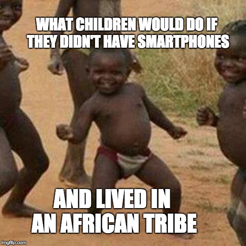 Third World Success Kid Meme | WHAT CHILDREN WOULD DO IF THEY DIDN'T HAVE SMARTPHONES; AND LIVED IN AN AFRICAN TRIBE | image tagged in memes,third world success kid,smartphone,dancing,africa | made w/ Imgflip meme maker