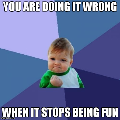 Success Kid Meme | YOU ARE DOING IT WRONG WHEN IT STOPS BEING FUN | image tagged in memes,success kid | made w/ Imgflip meme maker
