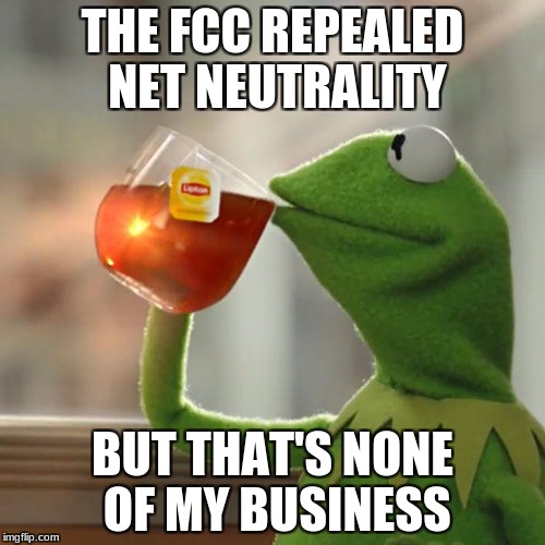 But That's None Of My Business | THE FCC REPEALED NET NEUTRALITY; BUT THAT'S NONE OF MY BUSINESS | image tagged in memes,but thats none of my business,kermit the frog | made w/ Imgflip meme maker