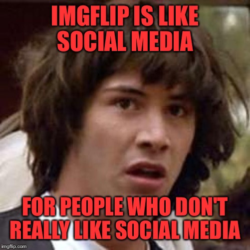 Conspiracy Keanu | IMGFLIP IS LIKE SOCIAL MEDIA; FOR PEOPLE WHO DON'T REALLY LIKE SOCIAL MEDIA | image tagged in memes,conspiracy keanu,social media is ok just saying,lynch1979,lol | made w/ Imgflip meme maker