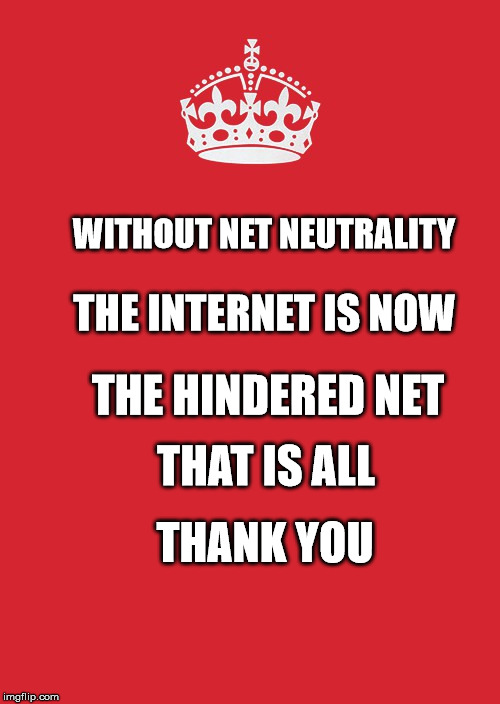 Keep Calm And Carry On Red | WITHOUT NET NEUTRALITY; THE INTERNET IS NOW; THE HINDERED NET; THAT IS ALL; THANK YOU | image tagged in memes,keep calm and carry on red | made w/ Imgflip meme maker