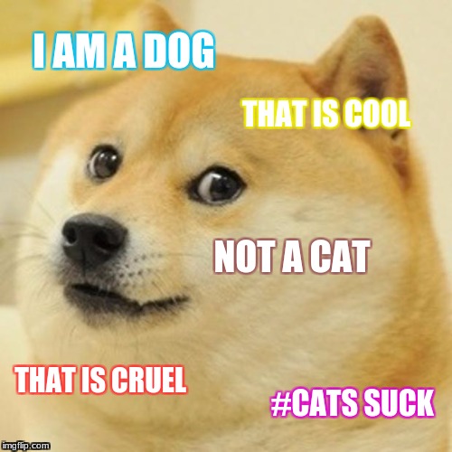 Doge | I AM A DOG; THAT IS COOL; NOT A CAT; THAT IS CRUEL; #CATS SUCK | image tagged in memes,doge | made w/ Imgflip meme maker