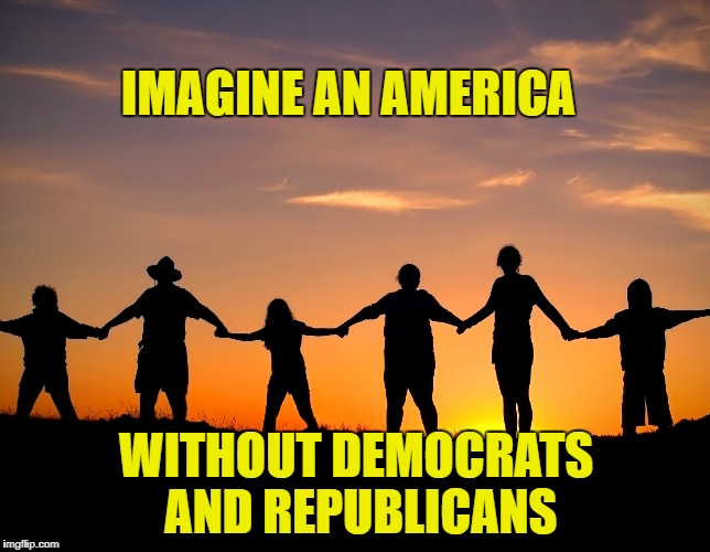 IMAGINE AN AMERICA; WITHOUT DEMOCRATS AND REPUBLICANS | image tagged in memes,democratic party,republican party,politics suck,anti-politics,united states of america | made w/ Imgflip meme maker