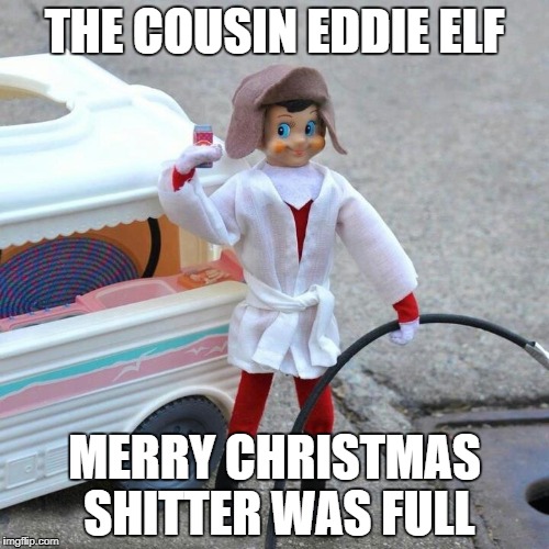 cousin eddie elf | THE COUSIN EDDIE ELF; MERRY CHRISTMAS SHITTER WAS FULL | image tagged in elf on a shelf,christmas vacation | made w/ Imgflip meme maker