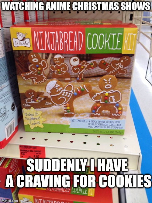 Yes, they do celebrate Christmas in Japan | WATCHING ANIME CHRISTMAS SHOWS; SUDDENLY I HAVE A CRAVING FOR COOKIES | image tagged in gingerbread cookies,ninjas,christmas,anime | made w/ Imgflip meme maker