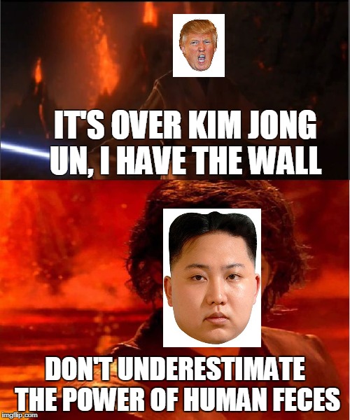 high ground | IT'S OVER KIM JONG UN, I HAVE THE WALL; DON'T UNDERESTIMATE THE POWER OF HUMAN FECES | image tagged in high ground | made w/ Imgflip meme maker