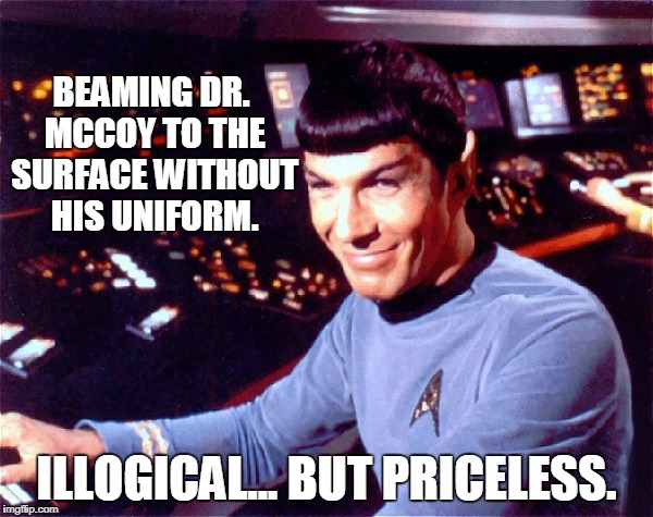 Trek Priceless | BEAMING DR. MCCOY TO THE SURFACE WITHOUT HIS UNIFORM. ILLOGICAL... BUT PRICELESS. | image tagged in star trek,funny meme,spock | made w/ Imgflip meme maker