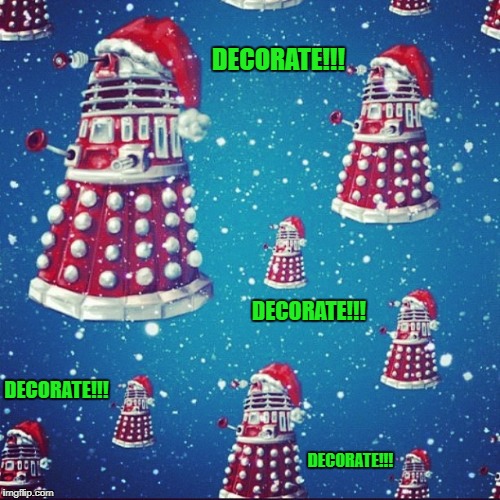 Have a Dalek Christmas!!! | DECORATE!!! DECORATE!!! DECORATE!!! DECORATE!!! | image tagged in dalek christmas,memes,christmas,daleks,dr who,funny | made w/ Imgflip meme maker
