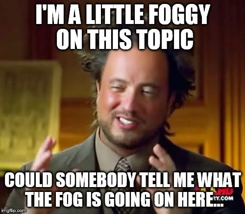 Ancient Aliens Meme | I'M A LITTLE FOGGY ON THIS TOPIC COULD SOMEBODY TELL ME WHAT THE FOG IS GOING ON HERE... | image tagged in memes,ancient aliens | made w/ Imgflip meme maker