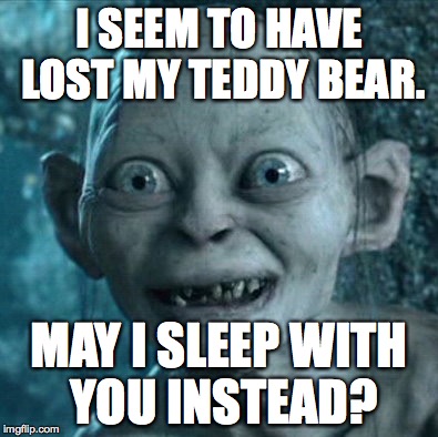 Gollum Meme | I SEEM TO HAVE LOST MY TEDDY BEAR. MAY I SLEEP WITH YOU INSTEAD? | image tagged in memes,gollum,pickup lines,bad pickup lines | made w/ Imgflip meme maker