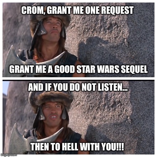 Conan prayer to Crom meme | CROM, GRANT ME ONE REQUEST; GRANT ME A GOOD STAR WARS SEQUEL; AND IF YOU DO NOT LISTEN... THEN TO HELL WITH YOU!!! | image tagged in memes,conan the barbarian,star wars | made w/ Imgflip meme maker