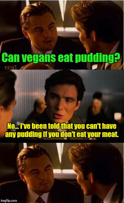 Inception | Can vegans eat pudding? No... I've been told that you can't have any pudding if you don't eat your meat. | image tagged in memes,inception | made w/ Imgflip meme maker