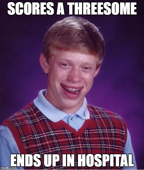Bad Luck Brian Meme | SCORES A THREESOME ENDS UP IN HOSPITAL | image tagged in memes,bad luck brian | made w/ Imgflip meme maker