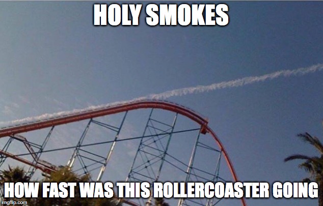 Up and away | HOLY SMOKES; HOW FAST WAS THIS ROLLERCOASTER GOING | image tagged in memes,funny memes,funny,funny picture,rollercoaster | made w/ Imgflip meme maker