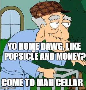 Herbert The Pervert | YO HOME DAWG, LIKE POPSICLE AND MONEY? COME TO MAH CELLAR | image tagged in herbert the pervert,scumbag | made w/ Imgflip meme maker
