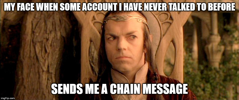 MY FACE WHEN SOME ACCOUNT I HAVE NEVER TALKED TO BEFORE; SENDS ME A CHAIN MESSAGE | image tagged in elrond disapproves | made w/ Imgflip meme maker