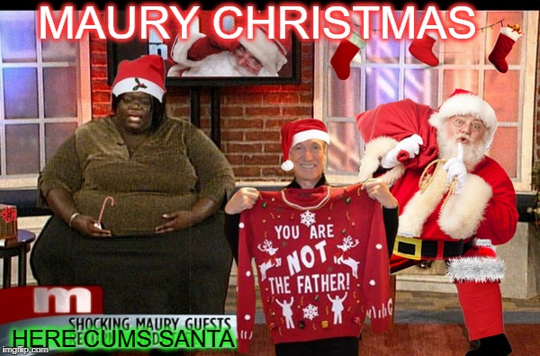 he does visit a lot of homes  | MAURY CHRISTMAS; HERE CUMS SANTA | image tagged in santa naughty list,maury povich,memes,funny,merry christmas,happy holidays | made w/ Imgflip meme maker