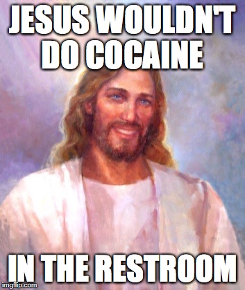 Smiling Jesus | JESUS WOULDN'T DO COCAINE; IN THE RESTROOM | image tagged in memes,smiling jesus | made w/ Imgflip meme maker