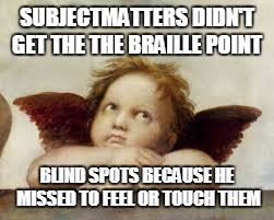 SUBJECTMATTERS DIDN'T GET THE THE BRAILLE POINT BLIND SPOTS BECAUSE HE MISSED TO FEEL OR TOUCH THEM | made w/ Imgflip meme maker