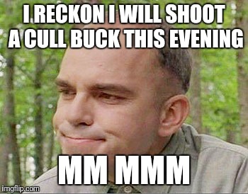 Sling blade Karl  | I RECKON I WILL SHOOT A CULL BUCK THIS EVENING; MM MMM | image tagged in sling blade karl | made w/ Imgflip meme maker