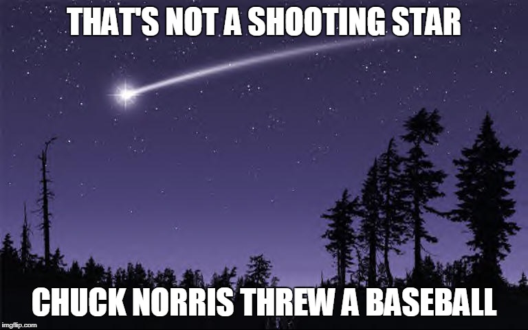 Chuck Norris threw a baseball | THAT'S NOT A SHOOTING STAR; CHUCK NORRIS THREW A BASEBALL | image tagged in chuck norris,memes,baseball,comet | made w/ Imgflip meme maker