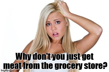 Dumb Blonde | Why don't you just get meat from the grocery store? | image tagged in dumb blonde | made w/ Imgflip meme maker