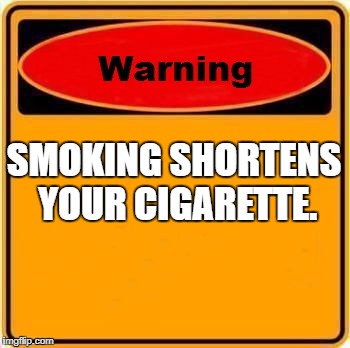 Warning Sign | SMOKING SHORTENS YOUR CIGARETTE. | image tagged in memes,warning sign | made w/ Imgflip meme maker