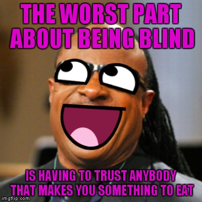 I've always thought if I went blind this would be the worst part by far. What is in this casserole exactly...? | THE WORST PART ABOUT BEING BLIND; IS HAVING TO TRUST ANYBODY THAT MAKES YOU SOMETHING TO EAT | image tagged in stevie meme face wonder,blind,food,taste,test,nope | made w/ Imgflip meme maker