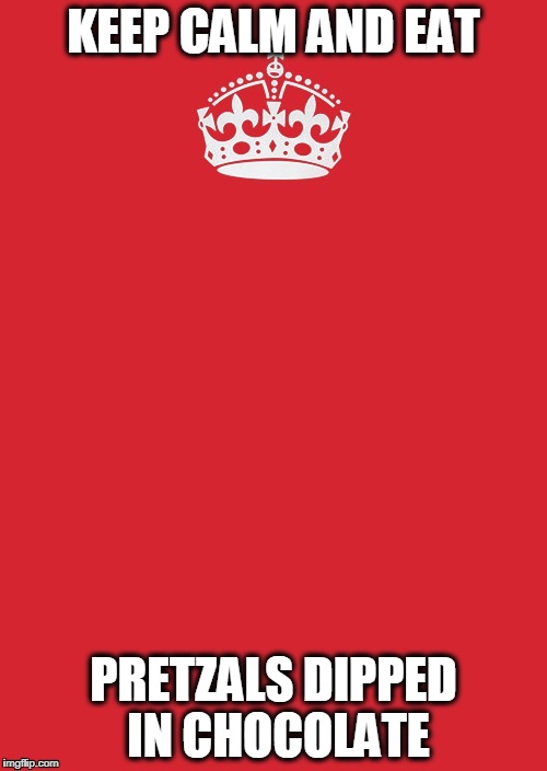 Keep Calm And Carry On Red | KEEP CALM AND EAT; PRETZALS DIPPED IN CHOCOLATE | image tagged in memes,keep calm and carry on red | made w/ Imgflip meme maker