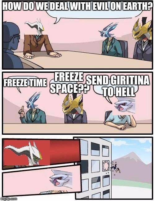 pokemon meeting suggestion | HOW DO WE DEAL WITH EVIL ON EARTH? FREEZE SPACE?? SEND GIRITINA TO HELL; FREEZE TIME | image tagged in pokemon meeting suggestion | made w/ Imgflip meme maker