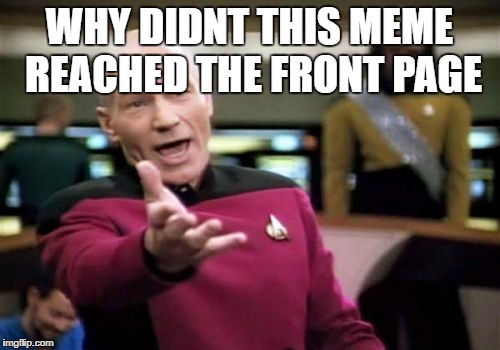 Picard Wtf Meme | WHY DIDNT THIS MEME REACHED THE FRONT PAGE | image tagged in memes,picard wtf | made w/ Imgflip meme maker