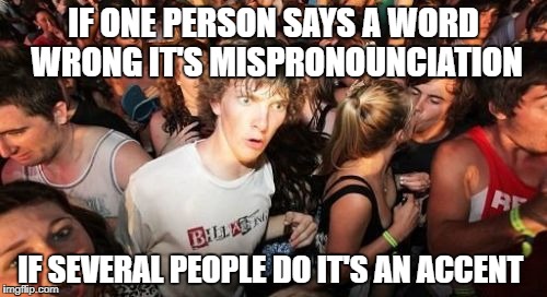 Sudden Clarity Clarence | IF ONE PERSON SAYS A WORD WRONG IT'S MISPRONOUNCIATION; IF SEVERAL PEOPLE DO IT'S AN ACCENT | image tagged in memes,sudden clarity clarence | made w/ Imgflip meme maker
