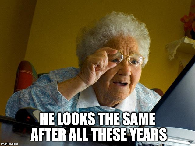 Grandma Finds The Internet Meme | HE LOOKS THE SAME AFTER ALL THESE YEARS | image tagged in memes,grandma finds the internet | made w/ Imgflip meme maker