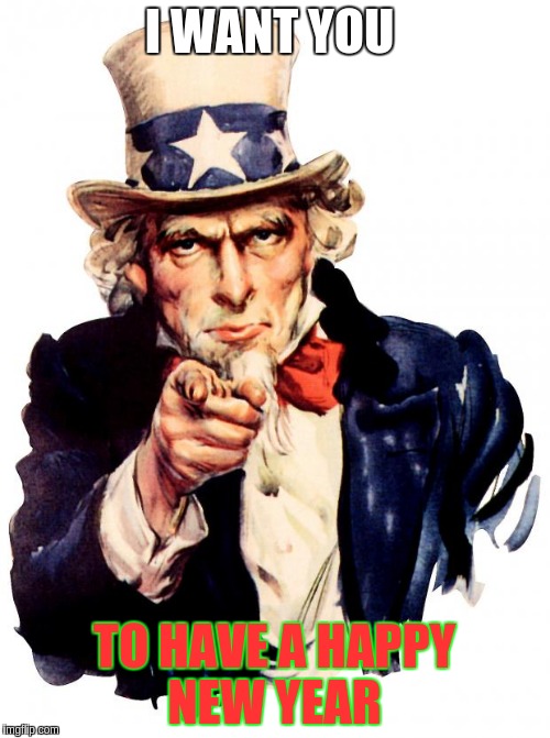 Uncle Sam | I WANT YOU; TO HAVE A HAPPY NEW YEAR | image tagged in memes,uncle sam | made w/ Imgflip meme maker