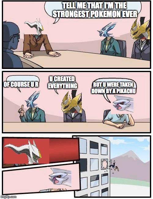 pokemon meeting suggestion | TELL ME THAT I'M THE STRONGEST POKEMON EVER; OF COURSE U R; U CREATED EVERYTHING; BUT U WERE TAKEN DOWN BY A PIKACHU | image tagged in pokemon meeting suggestion | made w/ Imgflip meme maker
