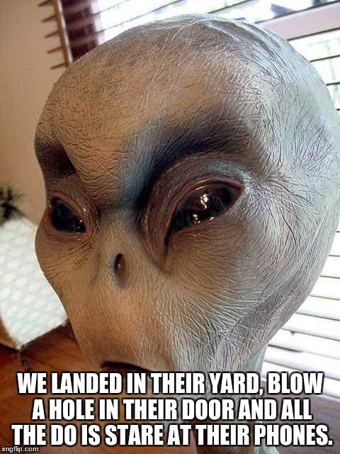 ufo | WE LANDED IN THEIR YARD, BLOW A HOLE IN THEIR DOOR AND ALL THE DO IS STARE AT THEIR PHONES. | image tagged in ufo | made w/ Imgflip meme maker