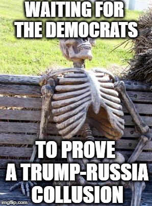 Waiting Skeleton | WAITING FOR THE DEMOCRATS; TO PROVE A TRUMP-RUSSIA COLLUSION | image tagged in memes,waiting skeleton,democratic party,democrats,trump russia collusion,the russians did it | made w/ Imgflip meme maker