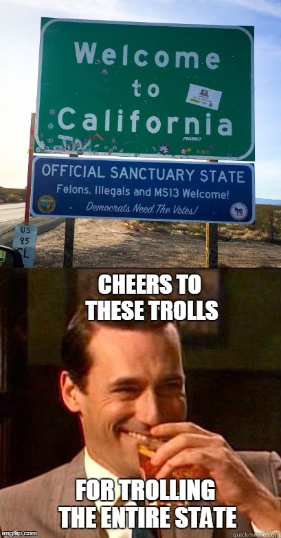Official Looking Signs Show Up Along California Highways Welcoming Illegal Immigrants and MS-13 Gang Members | CHEERS TO THESE TROLLS; FOR TROLLING THE ENTIRE STATE | image tagged in laughing don draper,trolls,california,felons,illegals,gangs | made w/ Imgflip meme maker
