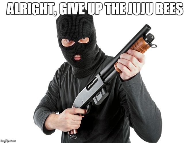 ALRIGHT, GIVE UP THE JUJU BEES | made w/ Imgflip meme maker